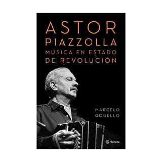 Portada del libro Astor Piazzolla, música en estado de revolución de Marcelo Gobello|