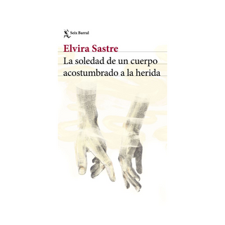 Portada del libro La soledad de un cuerpo acostumbrado a la herida de Elvira Sastre