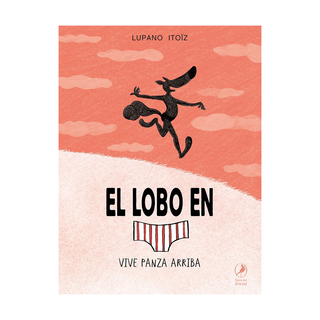 Portada del libro EL LOBO EN CALZONCILLOS VIVE PANZA ARRIBA de Lupano Itoïz