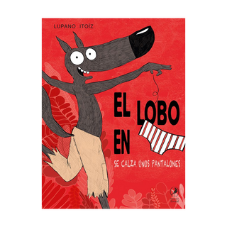 Portada del libro EL LOBO EN CALZONCILLOS SE CALZA UNOS PANTALONES de Lupano Itoïz