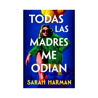Portada del libro TODAS LAS MADRES ME ODIAN de Sarah Harman